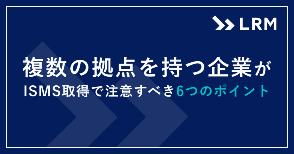 複数の拠点を持つ企業がISMS取得で注意すべき6つのポイント