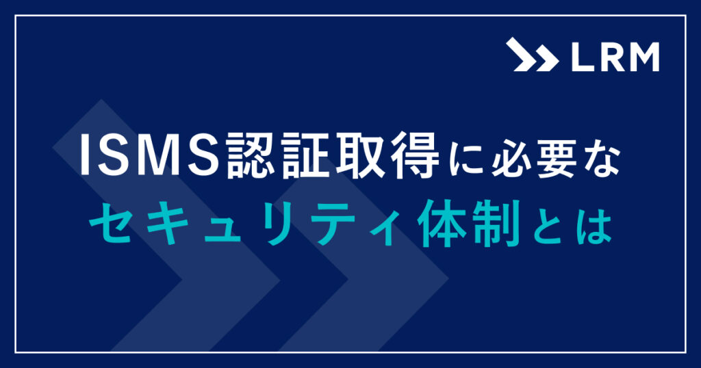 ISMS認証取得に必要なセキュリティ体制とは