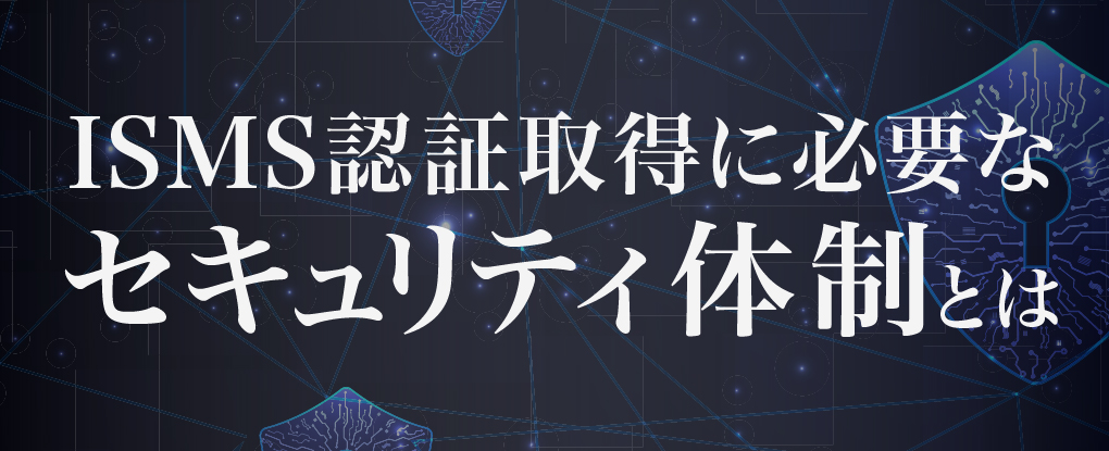 ISMS認証取得に必要なセキュリティ体制とは