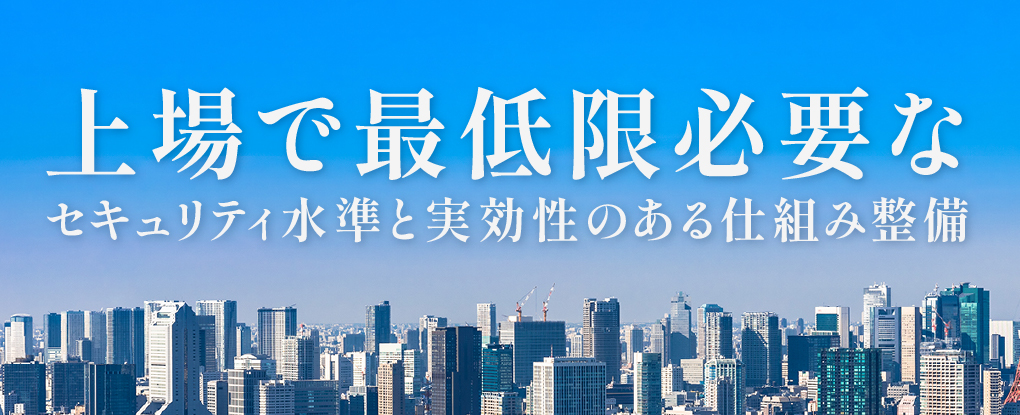 上場で最低限必要なセキュリティ水準と水準と実効性のある仕組み整備