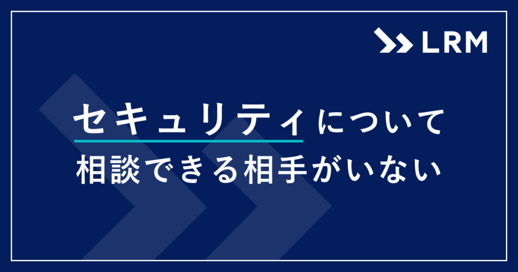 セキュリティについて相談できる相手がいない