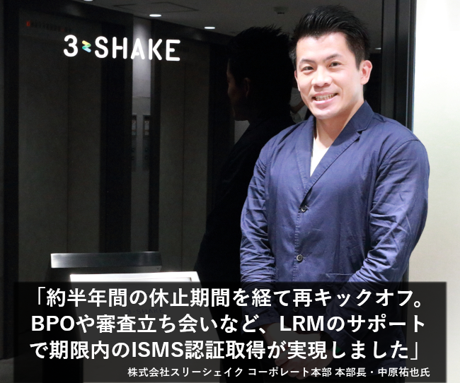 約半年間の休止期間を経て再キックオフ。BPOや審査立ち会いなど、LRMのサポートで期限内のISMS認証取得が実現しました。