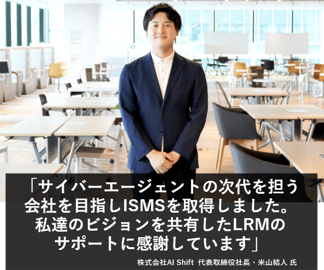 サイバーエージェントの次代を担う会社を目指し、ISMSを取得しました。私達のビジョンを共有したLRMのサポートに感謝しています