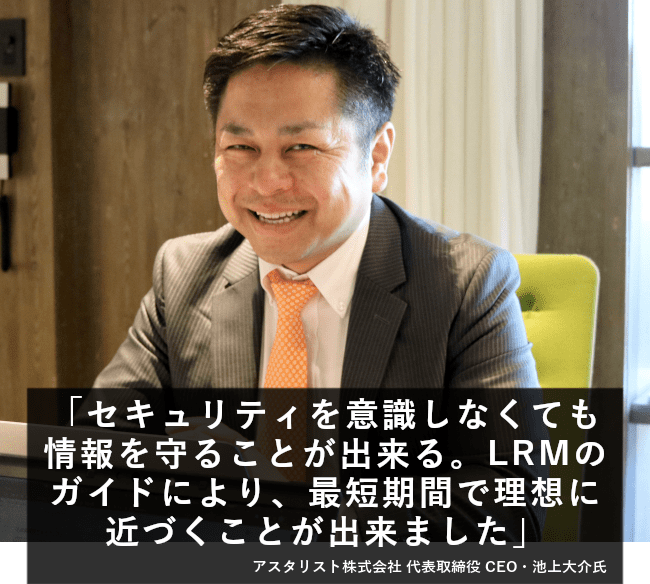 セキュリティを意識しなくても情報を守ることが出来る。LRMのガイドにより、最短期間で理想に近づくことが出来ました。