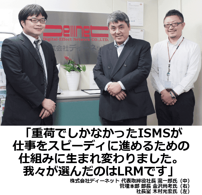 重荷でしかなかったISMSが仕事をスピーディに進めるための仕組みに生まれ変わりました。我々が選んだのはLRMです