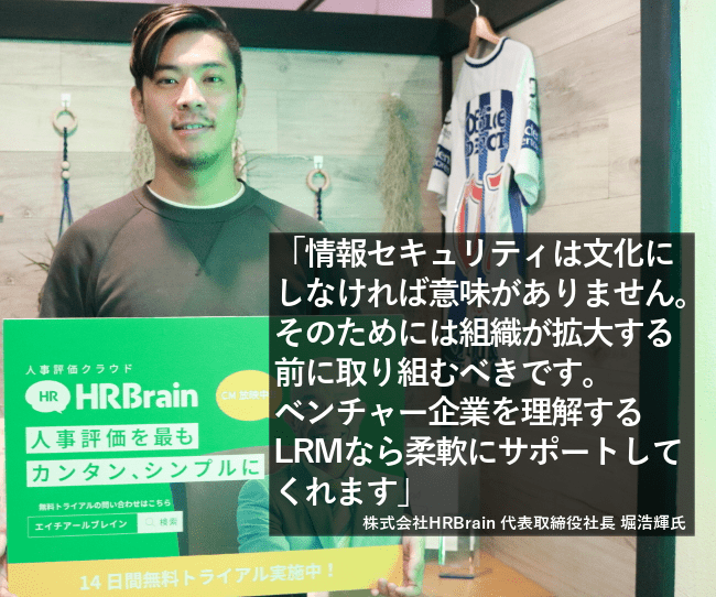 情報セキュリティは文化にしなければ意味がありません。そのためには組織が拡大する前に取り組むべきです。ベンチャー企業を理解するLRMなら柔軟にサポートしてくれます。