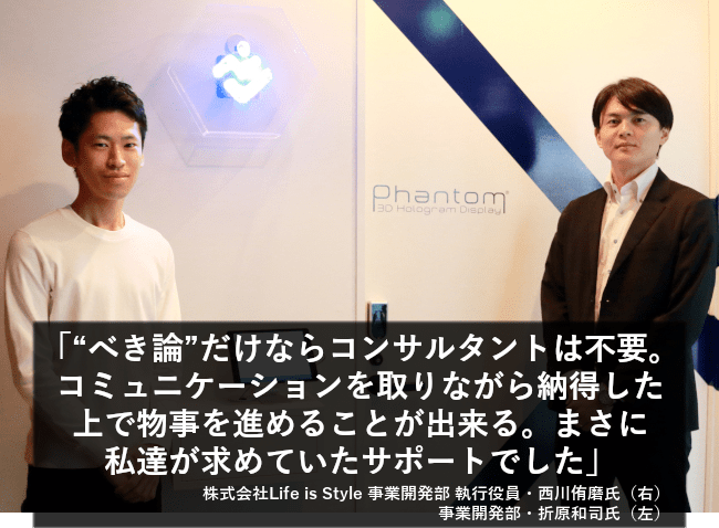 “べき論”だけならコンサルタントは不要。コミュニケーションを取りながら納得した上で物事を進めることが出来る。まさに私達が求めていたサポートでした