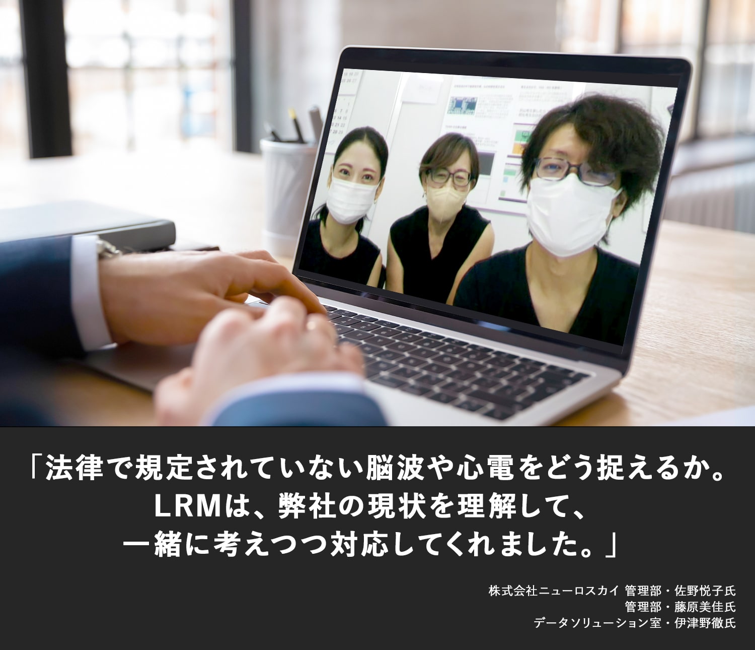 法律で規定されていない脳波や心電をどう捉えるか。LRMは、弊社の現状を理解して、一緒に考えつつ対応してくれました