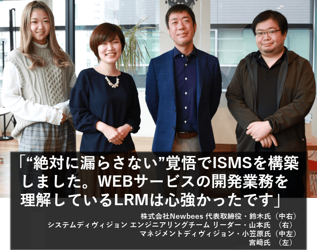 “絶対に漏らさない”覚悟でISMSを構築しました。WEBサービスの開発業務を理解しているLRMは心強かったです