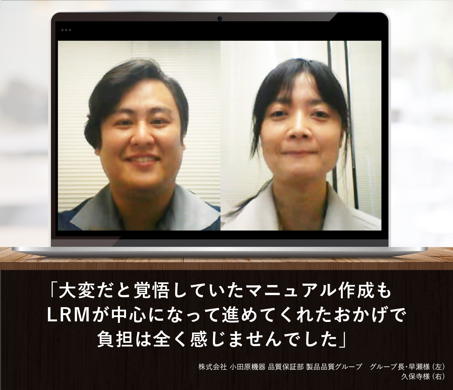 大変だと覚悟していたマニュアル作成も、LRMが中心になって進めてくれたおかげで負担は全く感じませんでした