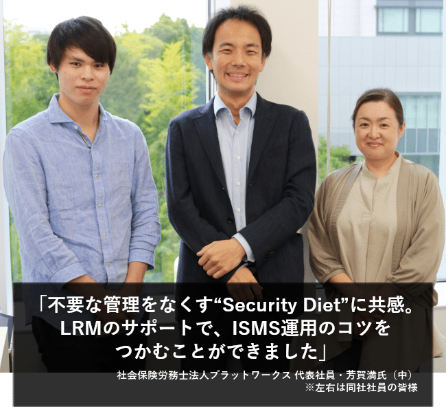 不要な管理をなくす“SecurityDiet”に共感。LRMのサポートで、ISMS運用のコツをつかむことができました。
