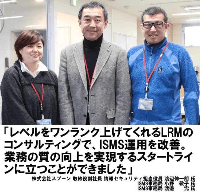 レベルをワンランク上げてくれるLRMのコンサルティングで、ISMS運用を改善。業務の質の向上を実現するスタートラインに立つことができました。