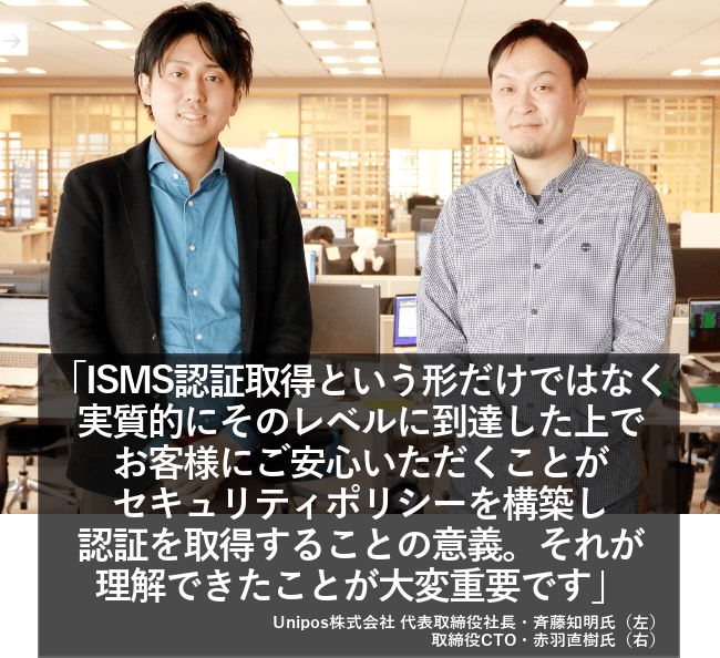 ISMS認証取得という形だけではなく実質的にそのレベルに到達した上でお客様にご安心いただくことがセキュリティポリシーを構築し認証を取得することの意義。それが理解できたことが大変重要です