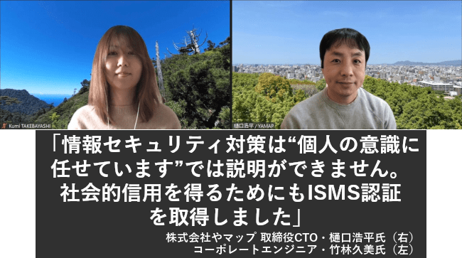 情報セキュリティ対策は“個人の意識に任せています”では説明ができません。社会的信用を得るためにもISMS認証を取得しました