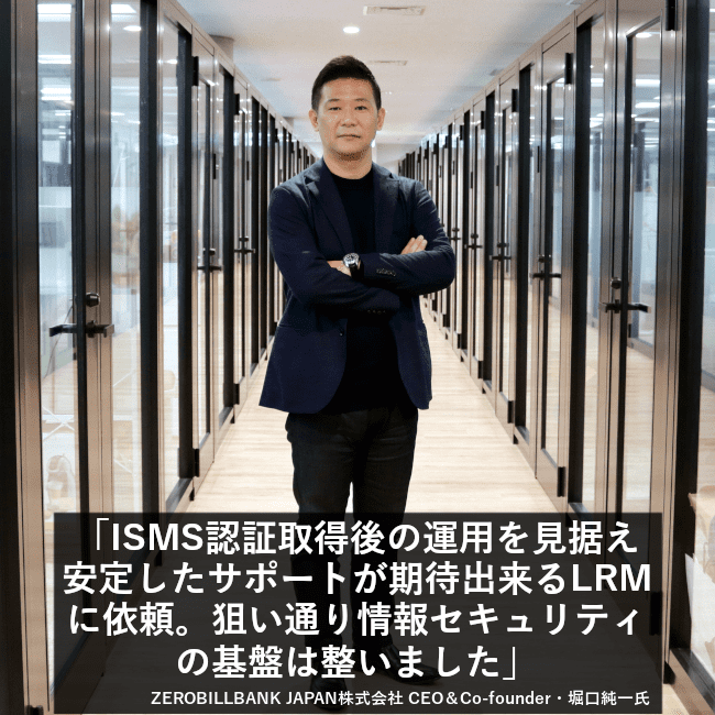 ISMS認証取得後の運用を見据え安定したサポートが期待できるLRMに依頼。狙い通り情報セキュリティの基盤は整いました。