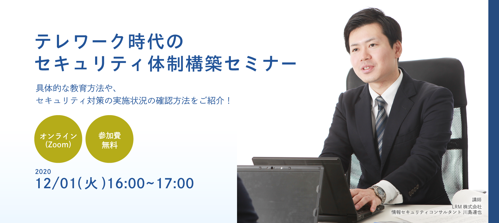 【参加費無料】テレワーク時代のセキュリティ体制構築オンラインセミナーをLRM株式会社が2020年12月1日（火）16:00～開催！具体的な教育方法や、セキュリティ対策の実施状況の確認方法をご紹介しますのでぜひご参加ください！