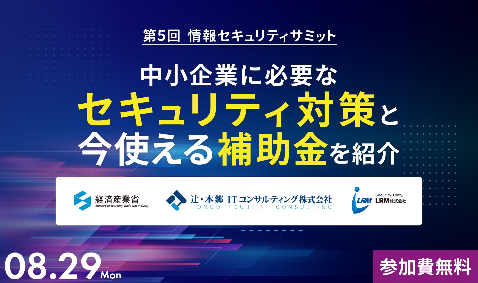 第5回情報セキュリティサミット｜中小企業に必要なセキュリティ対策と今使える補助金を紹介～経済産業省/辻・本郷ITコンサルティング登壇～ 2022.08.29(月)参加費無料｜主催：LRM株式会社