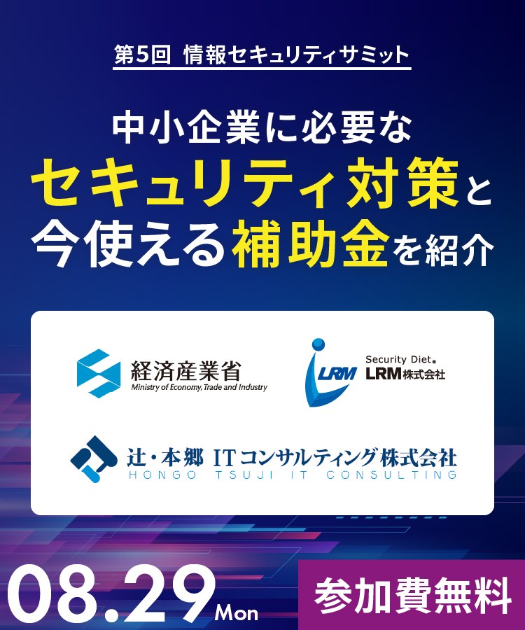 第5回情報セキュリティサミット｜中小企業に必要なセキュリティ対策と今使える補助金を紹介～経済産業省/辻・本郷ITコンサルティング登壇～ 2022.08.29(月)参加費無料｜主催：LRM株式会社