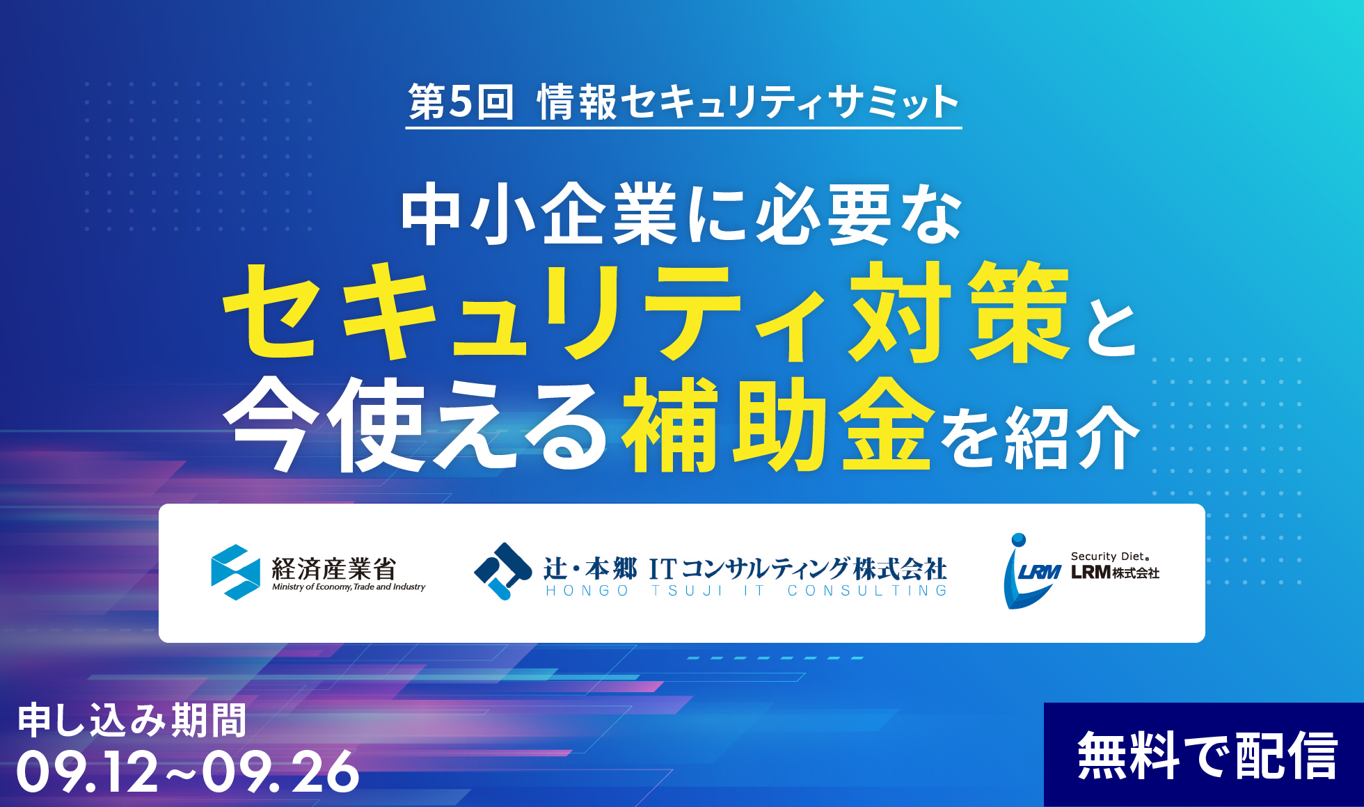 見逃し配信 第5回情報セキュリティサミット｜中小企業に必要なセキュリティ対策と今使える補助金を紹介～経済産業省/辻・本郷ITコンサルティング登壇～ 09.12 ~ 09.26 無料で配信｜主催：LRM株式会社