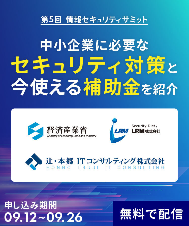 見逃し配信 第5回情報セキュリティサミット｜中小企業に必要なセキュリティ対策と今使える補助金を紹介～経済産業省/辻・本郷ITコンサルティング登壇～ 09.12 ~ 09.26 無料で配信｜主催：LRM株式会社