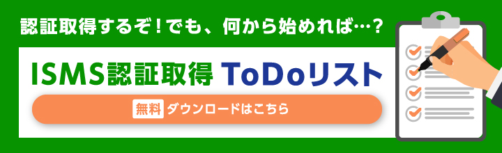 認証取得するぞ！でも、何から始めれば...?ISMS認証取得ToDoリスト 無料ダウンロードはこちら