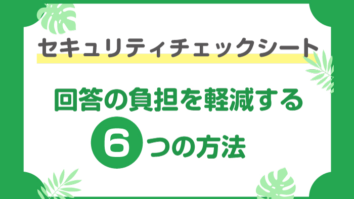 セキュリティチェックシート回答の負担を軽減する6つの方法 セキュマガ Lrm株式会社が発信する情報セキュリティの専門マガジン