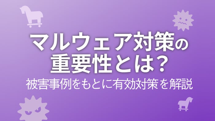 マルウェア対策の重要性とは 被害事例をもとに有効対策を解説 セキュマガ Lrm株式会社が発信する情報セキュリティの専門マガジン