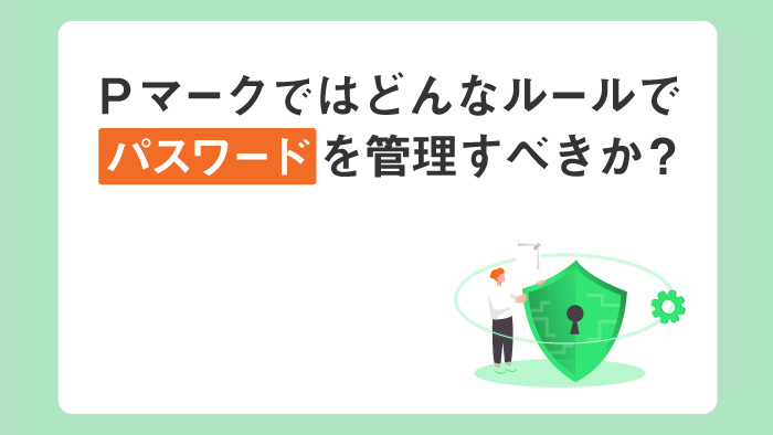 Pマークではどんなルールでパスワード管理をすべきか 具体例と併せて解説 セキュマガ Lrm株式会社が発信する情報セキュリティの専門マガジン