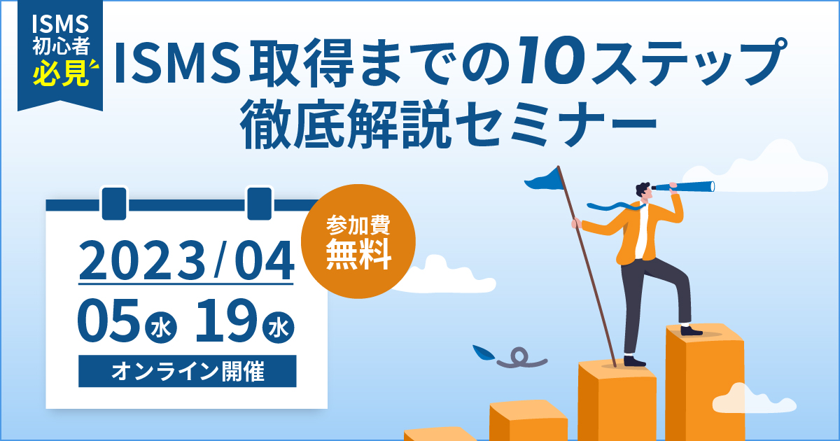 4月5日 / 19日「ISMS取得までの10ステップを徹底解説オンラインセミナー」を開催します