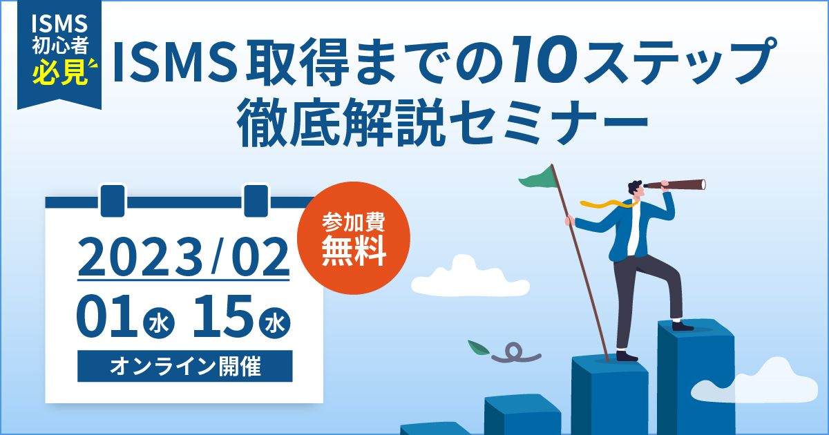 2月1日 / 15日「ISMS取得までの10ステップを徹底解説オンラインセミナー」を開催します