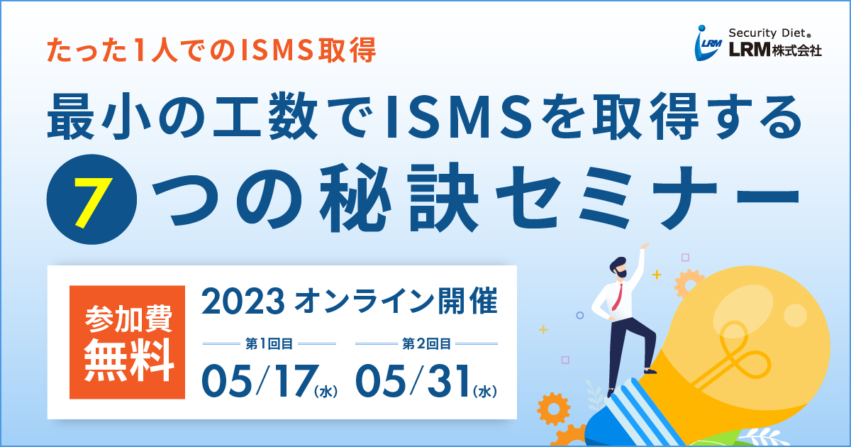 5月17日 / 31日「最小の工数でISMSを取得する7つの秘訣セミナー」を開催します