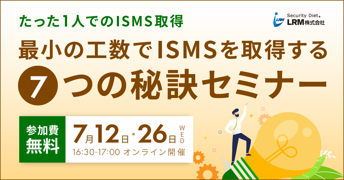 7月12日 / 26日「最小の工数でISMSを取得する7つの秘訣セミナー」を開催します