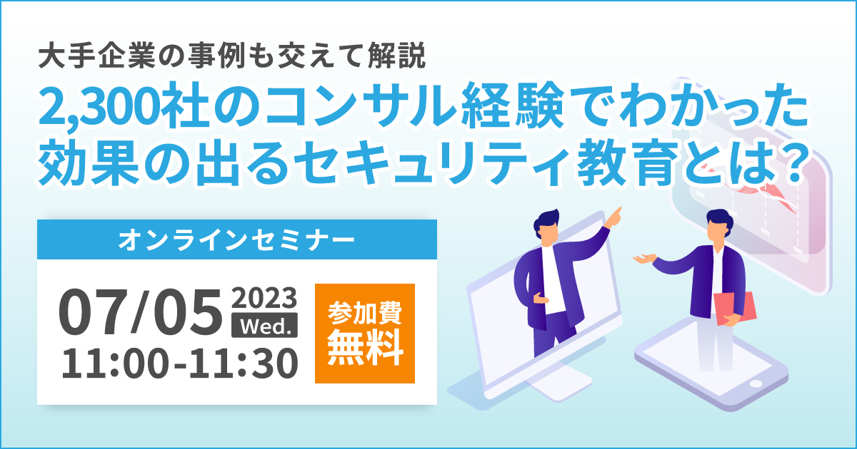 7月5日「2,300社のコンサル経験でわかった、効果の出るセキュリティ教育とは？」セミナーを開催します