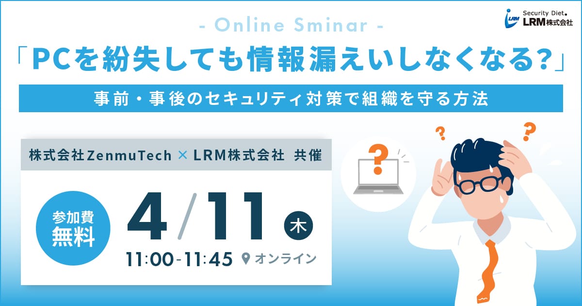 4月11日「PCを紛失しても情報漏えいしなくなる？事前・事後のセキュリティ対策で組織を守る方法」を開催します