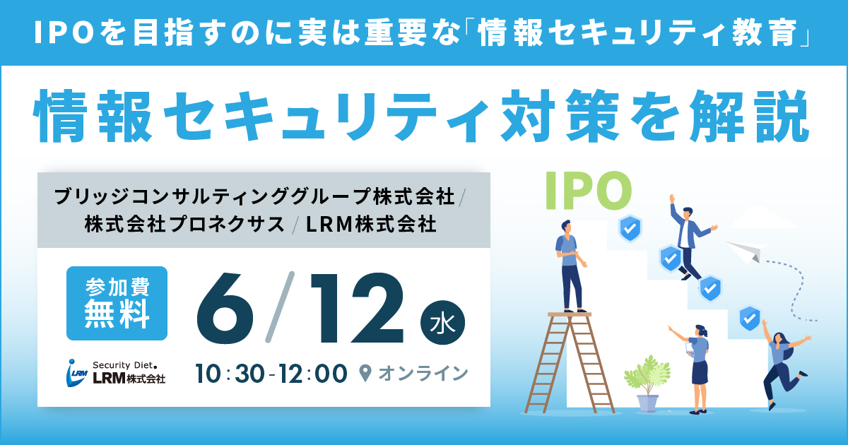 「情報セキュリティ対策～IPOを目指すのに実は重要な情報セキュリティ教育～を解説」を開催します