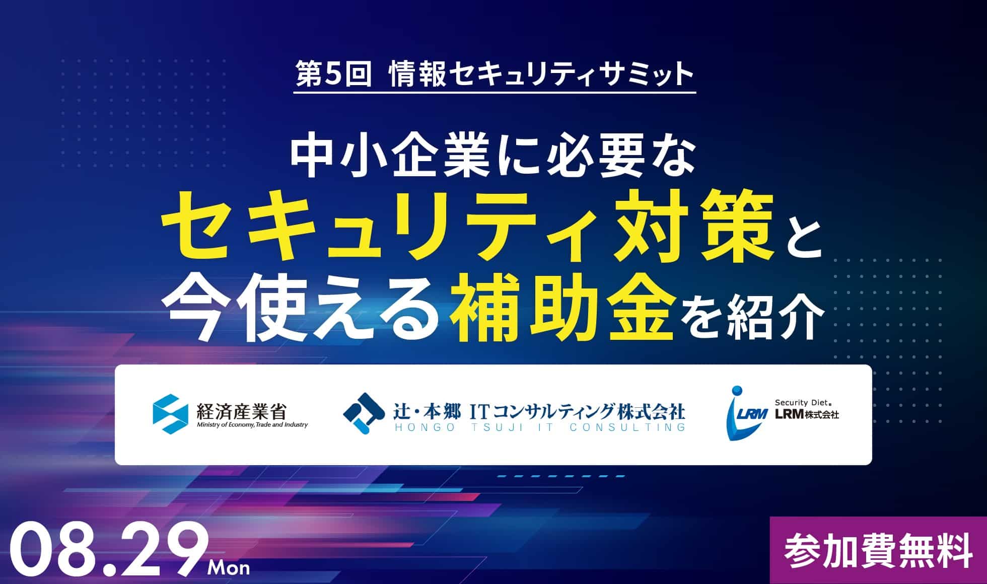 第5回情報セキュリティサミット｜中小企業に必要なセキュリティ対策と今使える補助金を紹介～経済産業省/辻・本郷ITコンサルティング登壇～ 2022.08.29(月)参加費無料｜主催：LRM株式会社