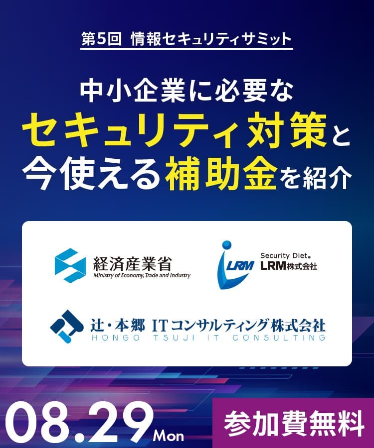 第5回情報セキュリティサミット｜中小企業に必要なセキュリティ対策と今使える補助金を紹介～経済産業省/辻・本郷ITコンサルティング登壇～ 2022.08.29(月)参加費無料｜主催：LRM株式会社