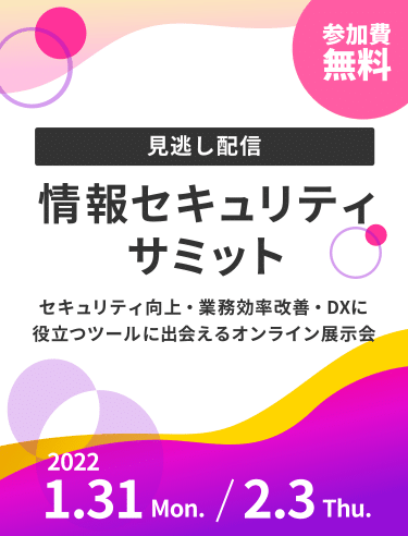 【見逃し配信】情報セキュリティサミット - セキュリティ向上・業務効率改善・DXに役立つツールが知れるオンライン展示会1月31日(月) 15:00～/2月3日(木) 13:00～