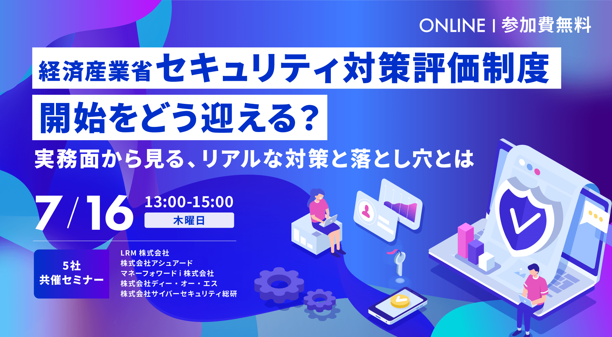 経済産業省『セキュリティ対策評価制度』開始をどう迎える？〜実務面から見る、リアルな対策と落とし穴とは〜 2026年7月16日(木)開催 参加費無料