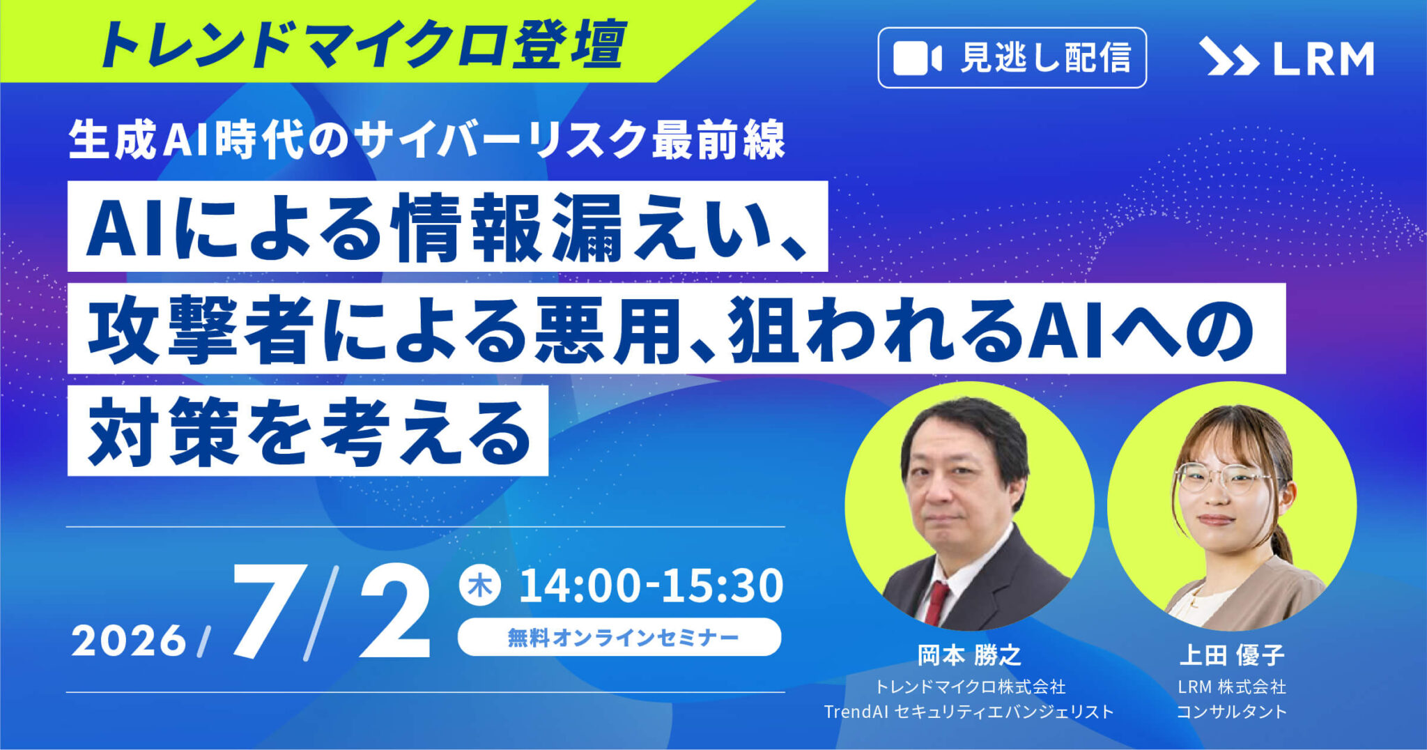 【見逃し配信】生成AI時代のサイバーリスク最前線AIによる情報漏えい、攻撃者による悪用、狙われるAIへの対策を考える 2026年7月2日(木)開催 参加費無料|主催:LRM株式会社