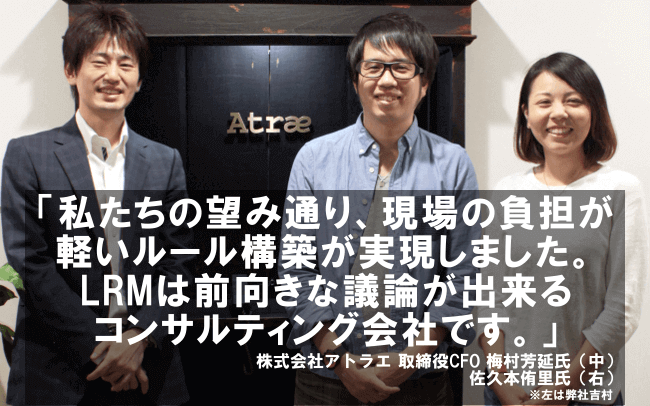 私たちの望み通り、現場の負担が軽いルール構築が実現しました。LRMは前向きな議論が出来るコンサルティング会社です。