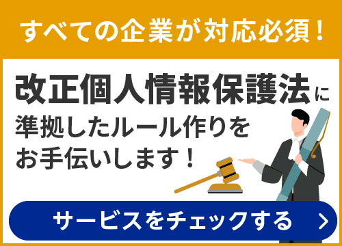 すべての企業が対応必須！改正個人情報保護法に準拠したルール作りをお手伝い！