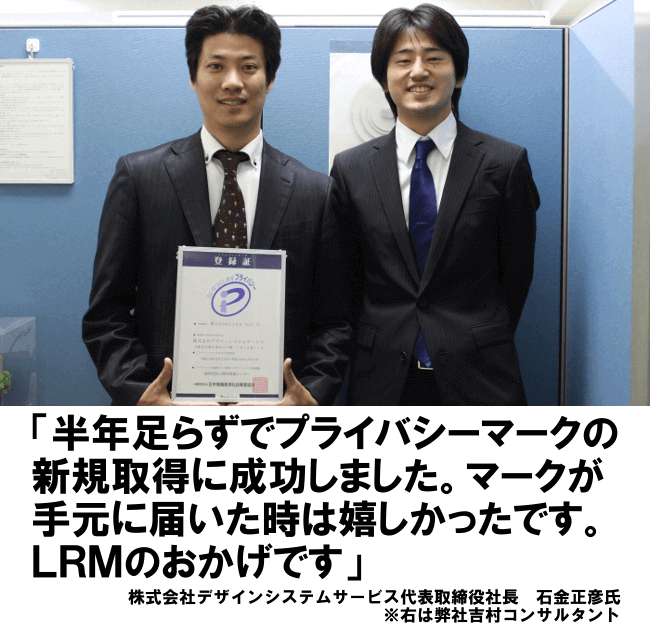 半年足らずでPマークの新規取得に成功しました。マークが手元に届いた時はうれしかったです。LRMのおかげです