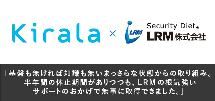 基盤も無ければ知識も無いまっさらな状態からの取り組み。半年間の休止期間がありつつも、LRMの根気強いサポートのおかげで無事に取得できました