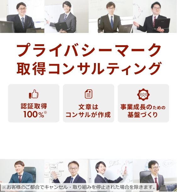 プライバシーマーク取得コンサルティング 認証取得100%※※お客様のご都合でキャンセル・取り組みを停止された場合を除きます。,文書はコンサルが作成,事業成長のための基盤づくり