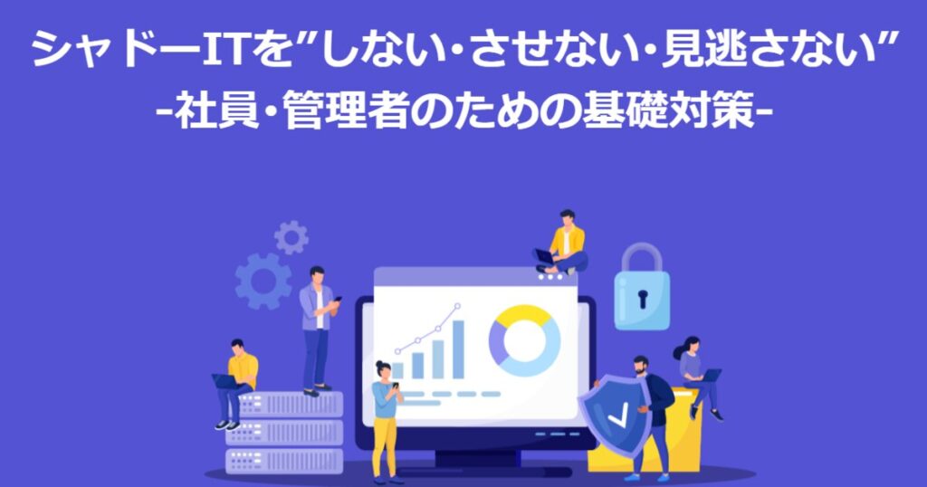教材「情報セキュリティ定期研修 -シャドーITを”しない･させない･見逃さない” – 社員･管理者のための基礎対策 –」のサンプルを追加しました