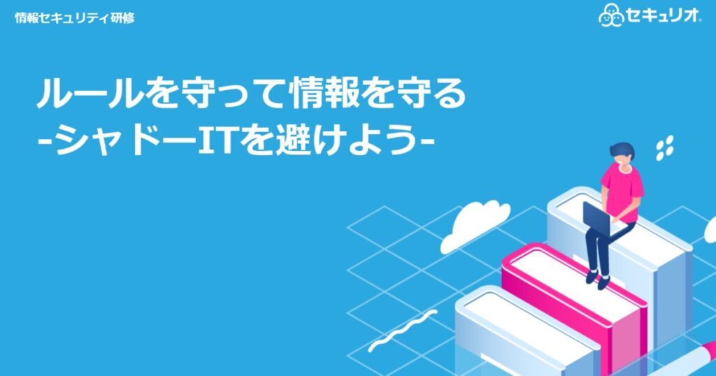 教材「情報セキュリティ定期研修 -ルールを守って情報を守る – シャドーITを避けよう –」のサンプルを追加しました