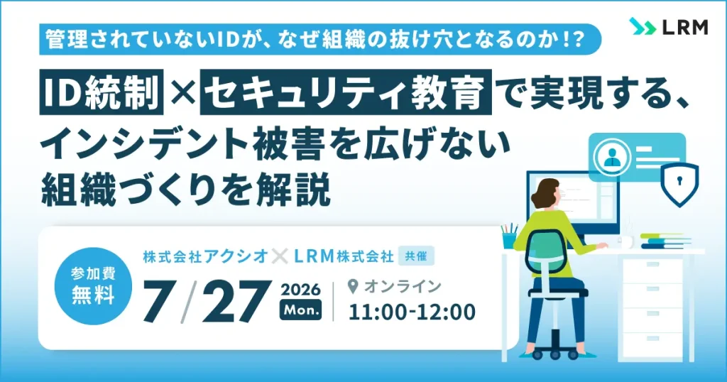 7月27日「管理されていないIDが、なぜ組織の抜け穴となるのか！？ID統制×セキュリティ教育で実現する、インシデント被害を広げない組織づくりを解説」セミナーを開催します