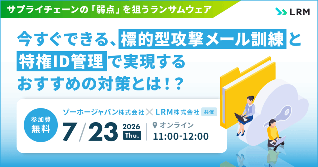 7月23日「サプライチェーンの「弱点」を狙うランサムウェア 今すぐできる、標的型攻撃メール訓練と特権ID管理で実現するおすすめの対策とは！？」セミナーを開催します