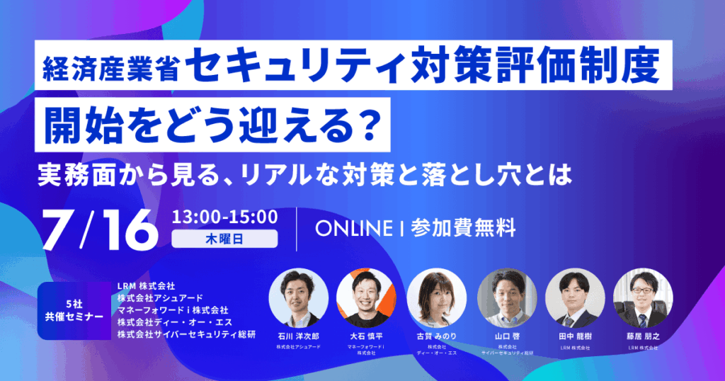 7月16日「経済産業省『セキュリティ対策評価制度』開始をどう迎える？〜実務面から見る、リアルな対策と落とし穴とは〜」セミナーを開催します